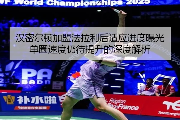 汉密尔顿加盟法拉利后适应进度曝光 单圈速度仍待提升的深度解析