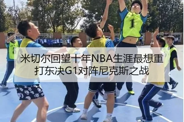 米切尔回望十年NBA生涯最想重打东决G1对阵尼克斯之战